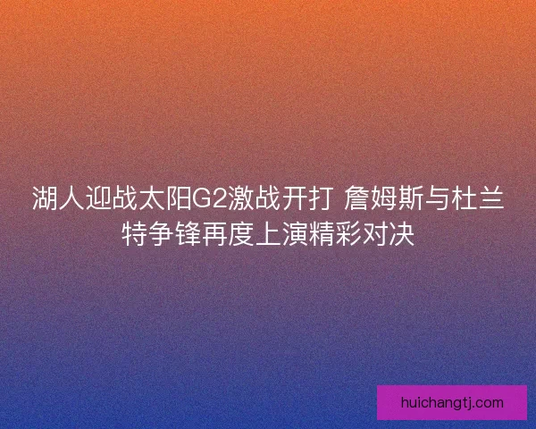 湖人迎战太阳G2激战开打 詹姆斯与杜兰特争锋再度上演精彩对决