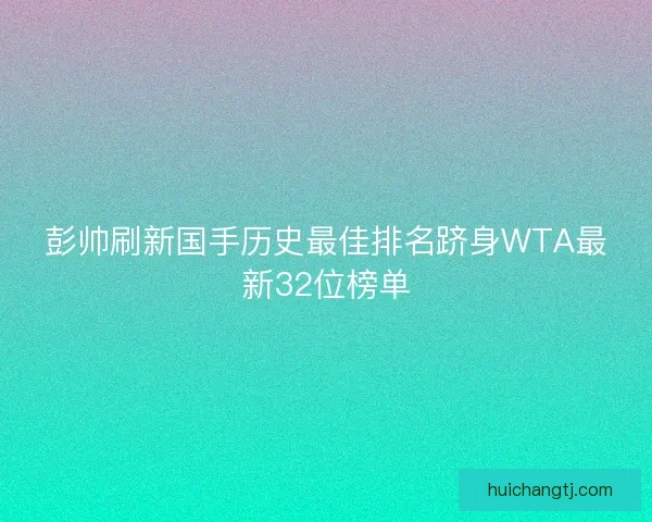 彭帅刷新国手历史最佳排名跻身WTA最新32位榜单