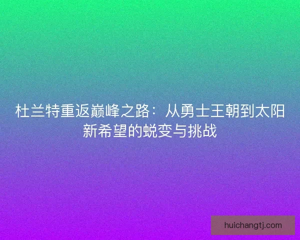 杜兰特重返巅峰之路：从勇士王朝到太阳新希望的蜕变与挑战