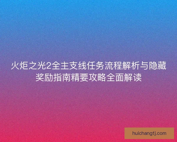 火炬之光2全主支线任务流程解析与隐藏奖励指南精要攻略全面解读